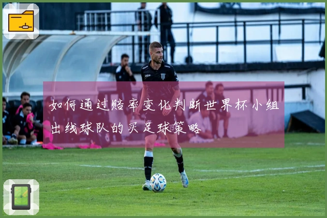 如何通过赔率变化判断世界杯小组出线球队的买足球策略